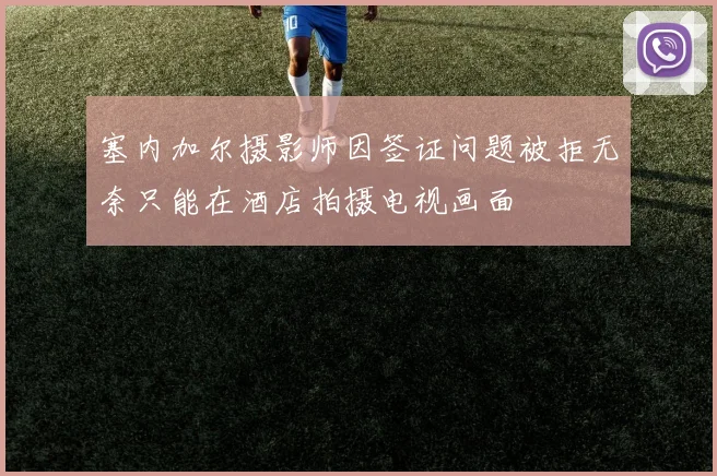 塞内加尔摄影师因签证问题被拒无奈只能在酒店拍摄电视画面