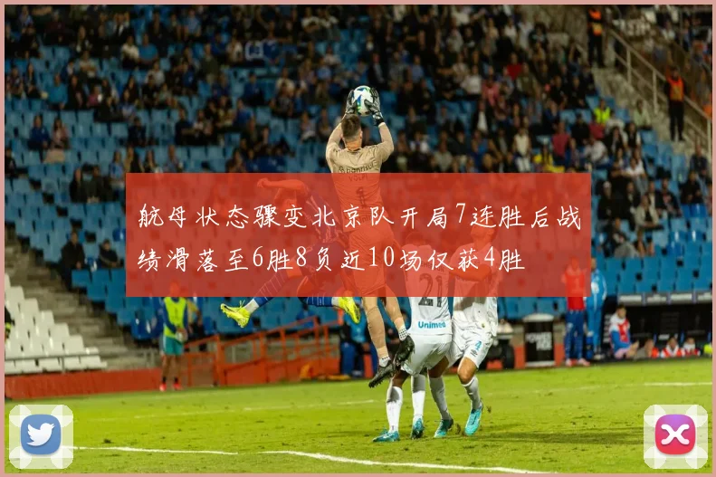 航母状态骤变北京队开局7连胜后战绩滑落至6胜8负近10场仅获4胜