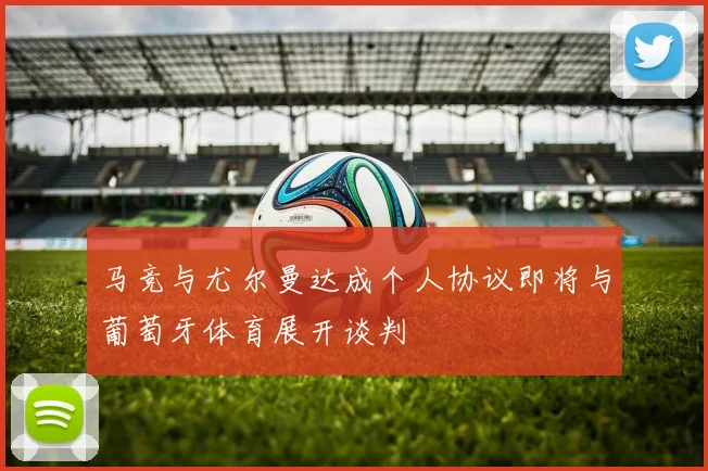 马竞与尤尔曼达成个人协议即将与葡萄牙体育展开谈判