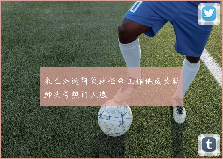 米兰加速阿莫林任命工作他成为新帅头号热门人选
