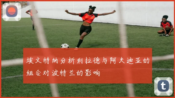 埃文特纳分析利拉德与阿夫迪亚的组合对波特兰的影响