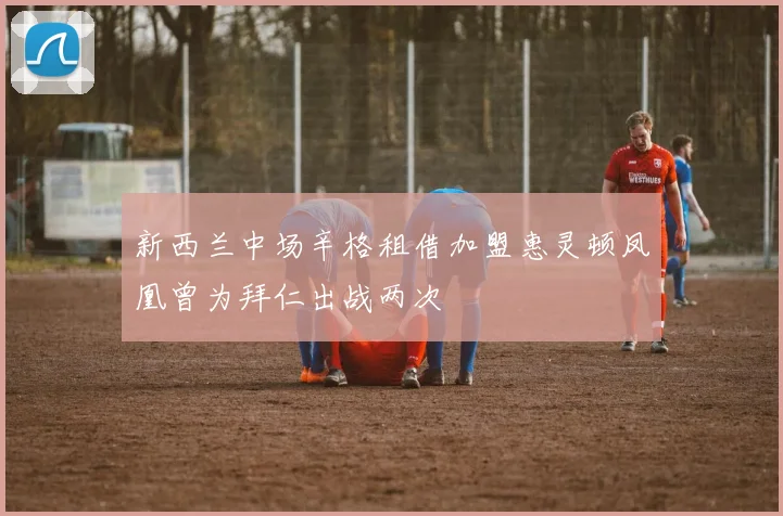 新西兰中场辛格租借加盟惠灵顿凤凰曾为拜仁出战两次