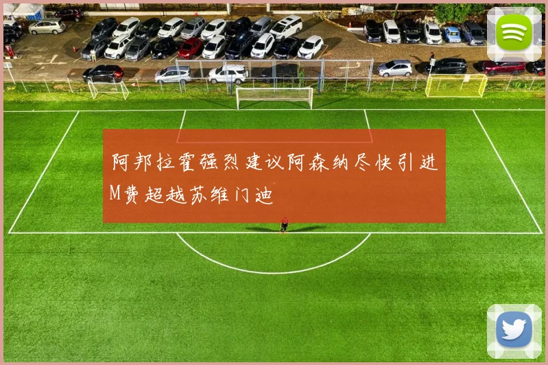 阿邦拉霍强烈建议阿森纳尽快引进M费超越苏维门迪