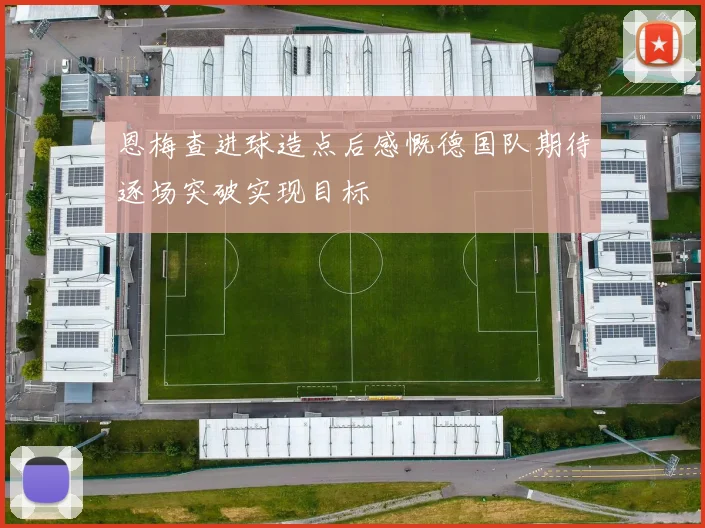 恩梅查进球造点后感慨德国队期待逐场突破实现目标