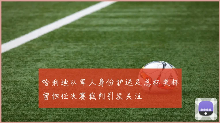 哈利迪以军人身份护送足总杯奖杯曾担任决赛裁判引发关注