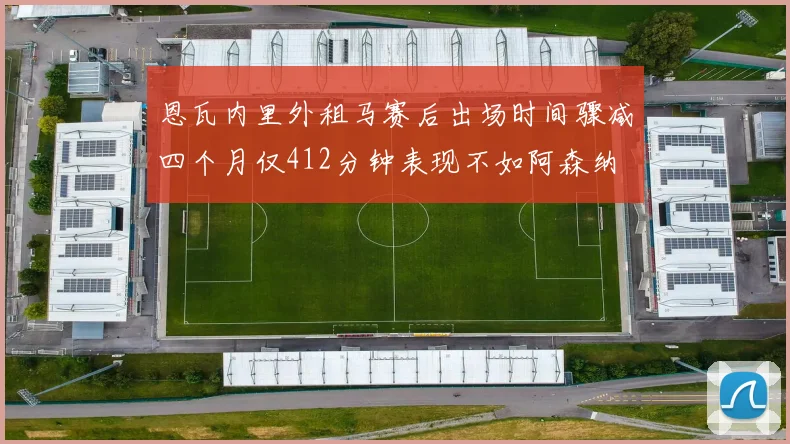 恩瓦内里外租马赛后出场时间骤减四个月仅412分钟表现不如阿森纳