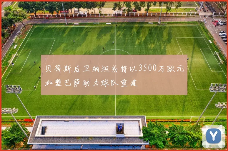 贝蒂斯后卫纳坦或将以3500万欧元加盟巴萨助力球队重建