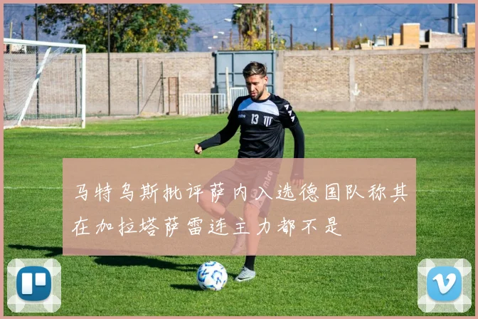 马特乌斯批评萨内入选德国队称其在加拉塔萨雷连主力都不是
