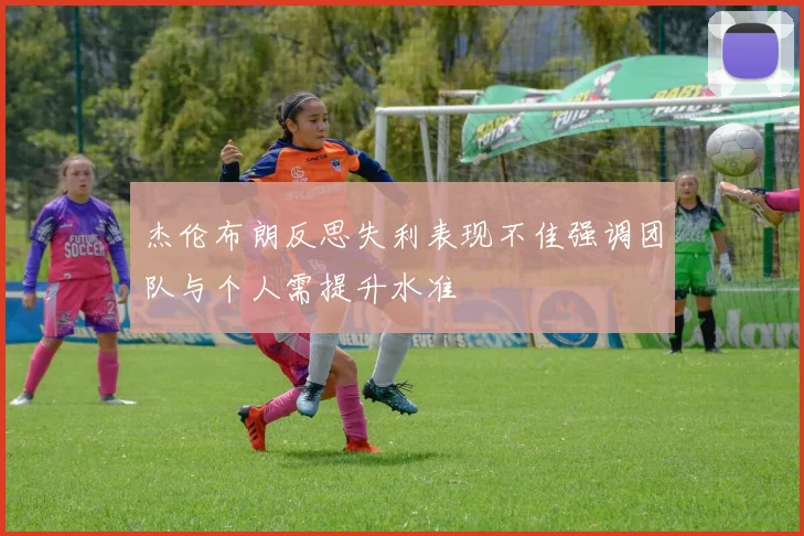 杰伦布朗反思失利表现不佳强调团队与个人需提升水准